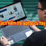 Các cách kiểm tra laptop cũ hay mới