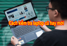 Tại sao bạn nên kiểm tra laptop cũ hay mới trước khi mua Các cách kiểm tra laptop cũ hay mới