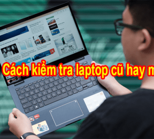 Các cách kiểm tra laptop cũ hay mới
