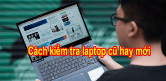 Tại sao bạn nên kiểm tra laptop cũ hay mới trước khi mua Các cách kiểm tra laptop cũ hay mới