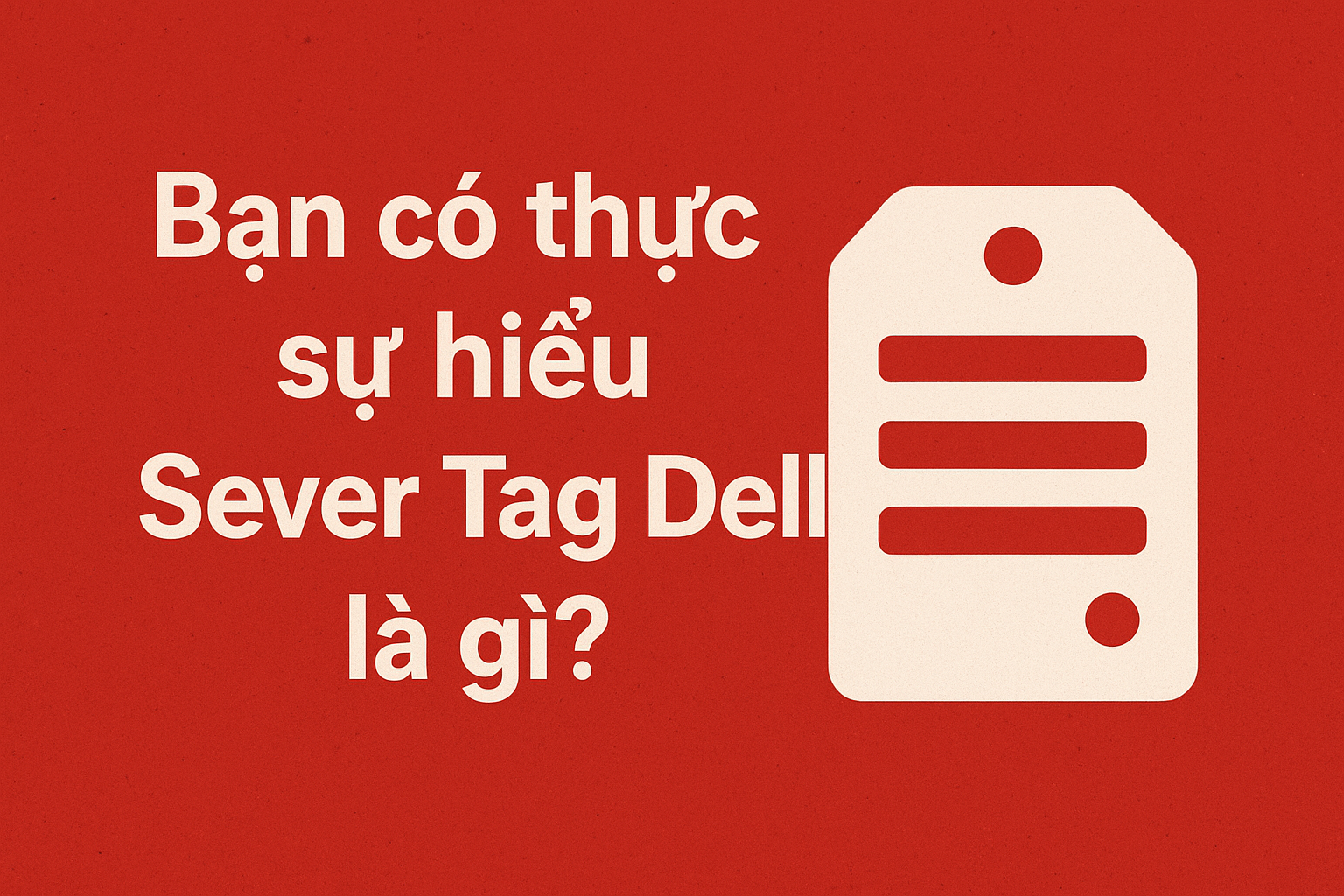 “Bạn có thực sự hiểu Sever Tag Dell là gì?”
