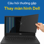 Thay màn hình Dell – Giải pháp nhanh, chuẩn xác khi laptop gặp lỗi hiển thị
